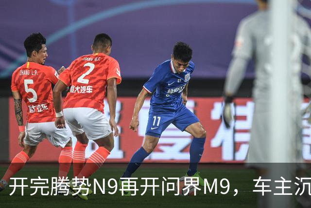 开完腾势N9再开问界M9，车主沉默：一言难尽，差距太大